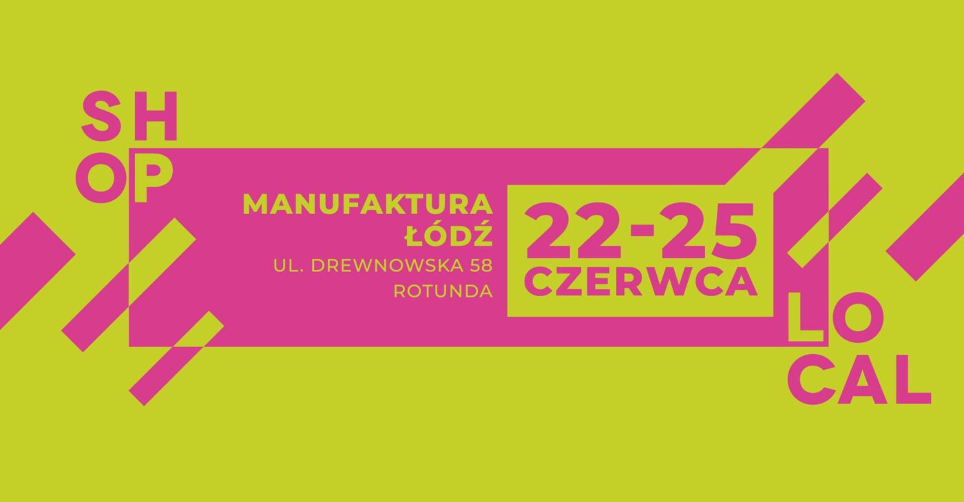 SHOP LOCAL! targi Manufaktura, Łódź - 22-25 czerwca /czwartek-niedziela/